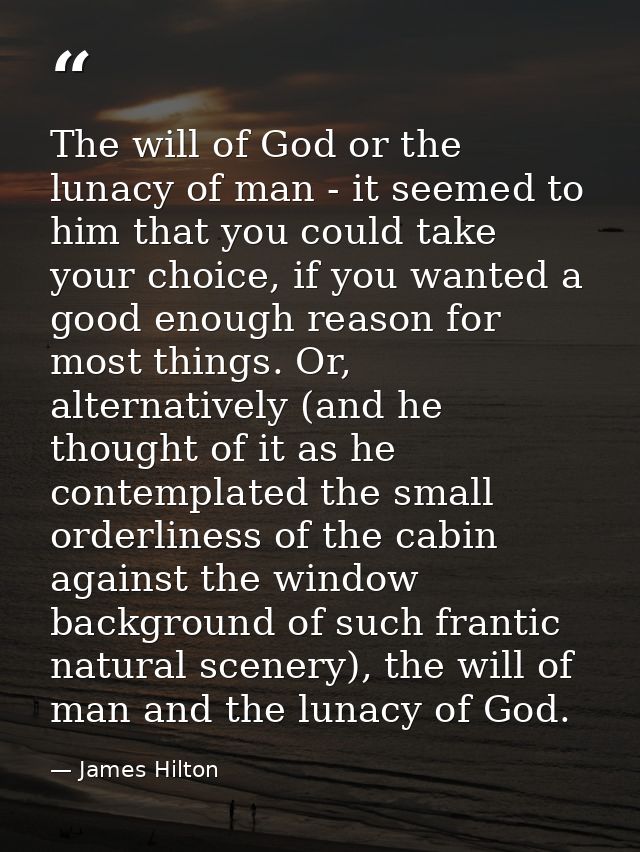 The will of God or the lunacy of man - it seemed to him that you could take your choice, if you wanted a good enough rea — James Hilton
