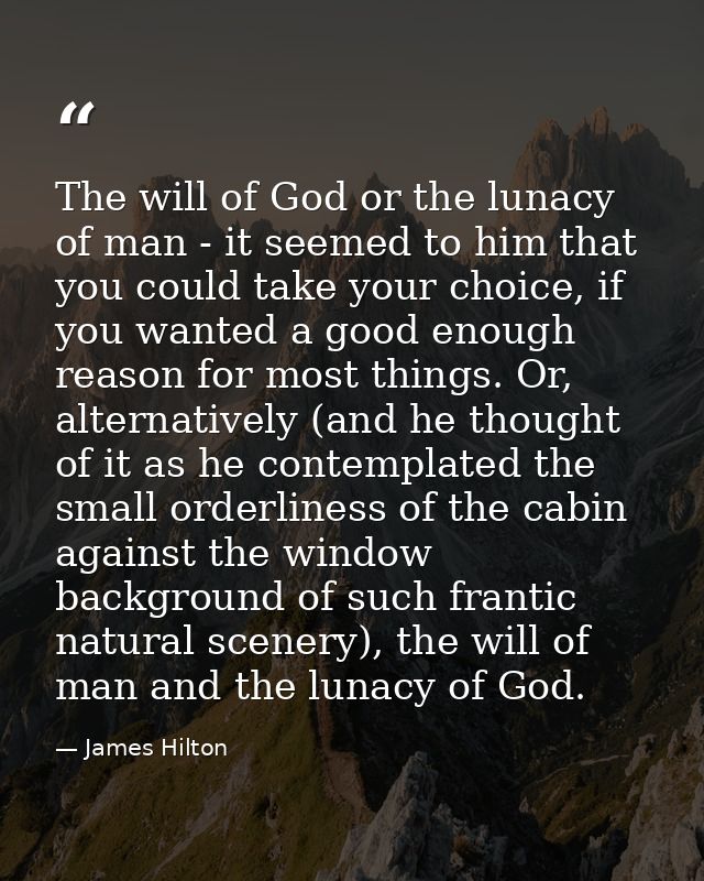 The will of God or the lunacy of man - it seemed to him that you could take your choice, if you wanted a good enough rea — James Hilton