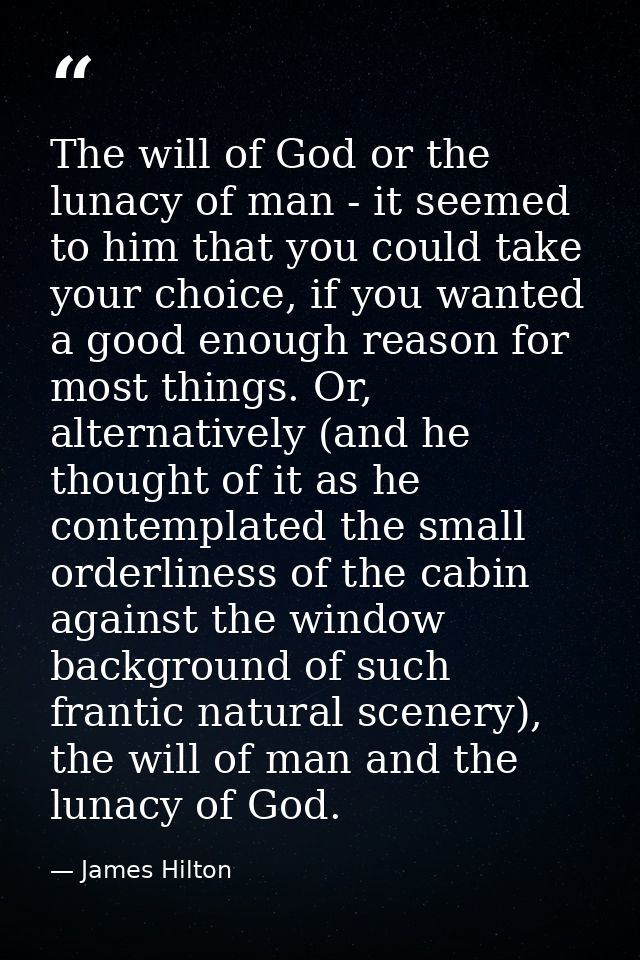 The will of God or the lunacy of man - it seemed to him that you could take your choice, if you wanted a good enough rea — James Hilton