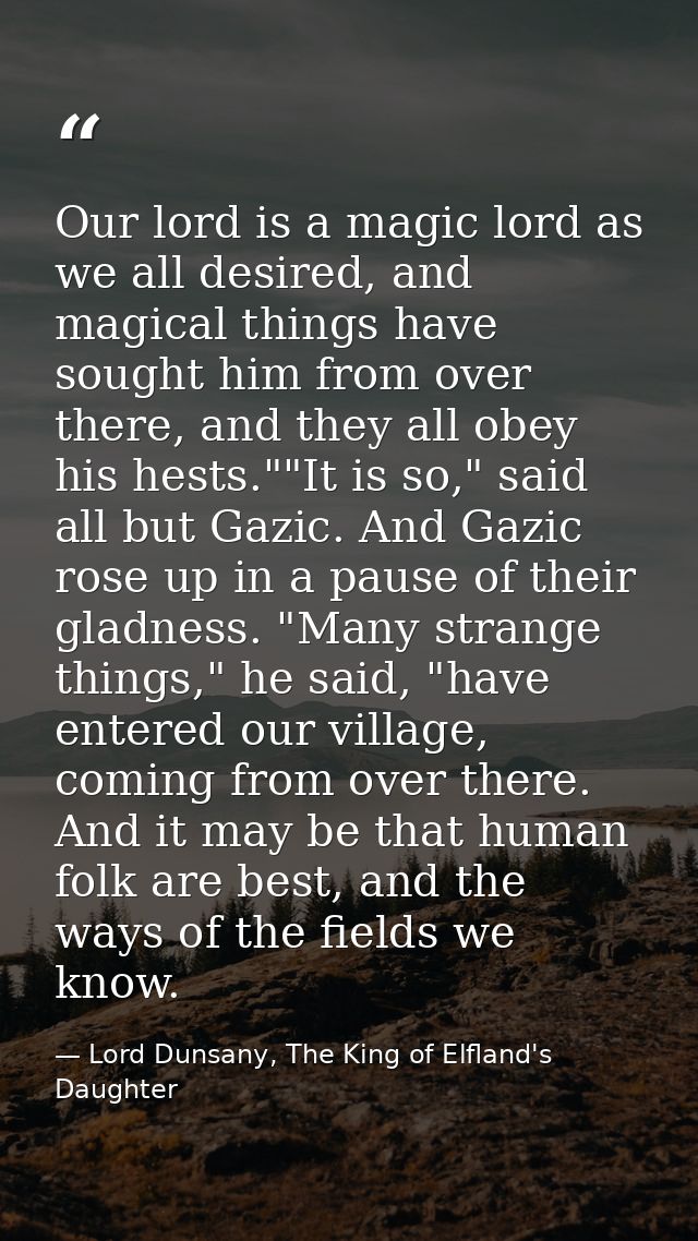 Our lord is a magic lord as we all desired, and magical things have sought him from over there, and they all obey his he — Lord Dunsany, The King of Elfland's Daughter
