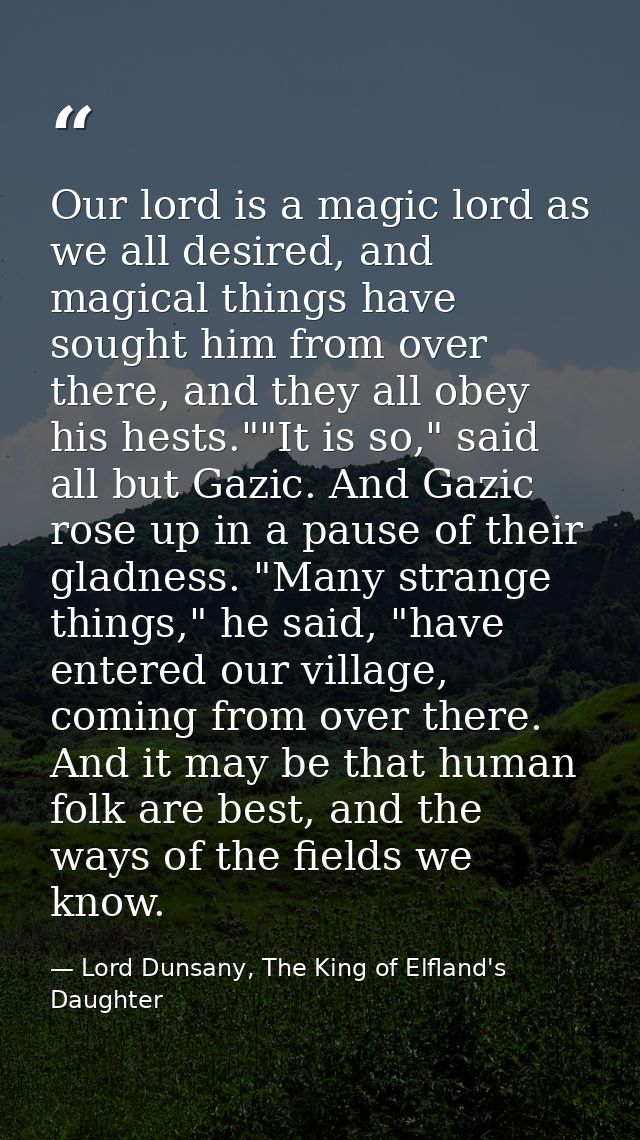 Our lord is a magic lord as we all desired, and magical things have sought him from over there, and they all obey his he — Lord Dunsany, The King of Elfland's Daughter