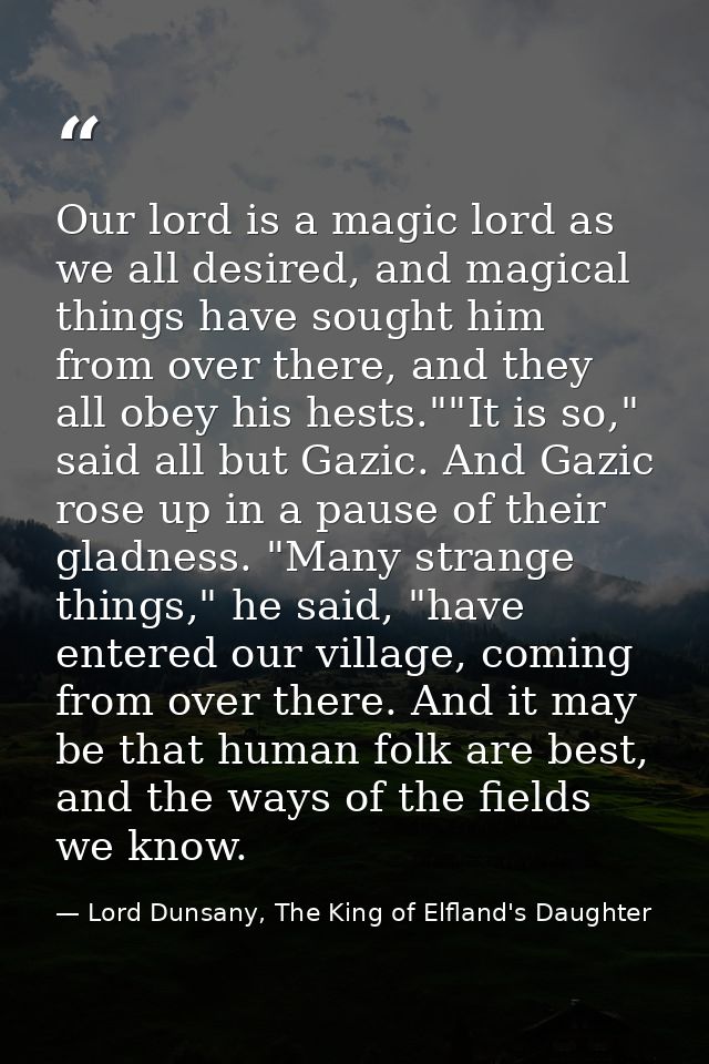 Our lord is a magic lord as we all desired, and magical things have sought him from over there, and they all obey his he — Lord Dunsany, The King of Elfland's Daughter