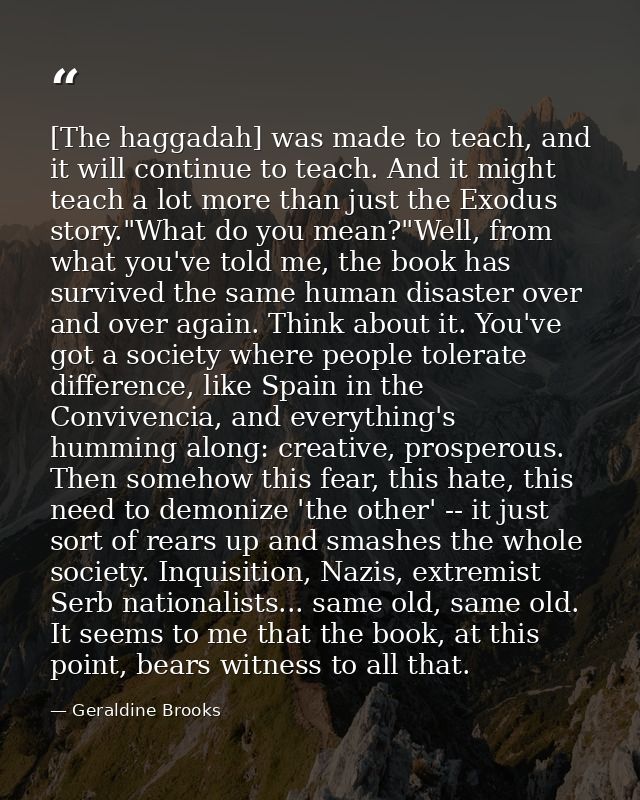 [The haggadah] was made to teach, and it will continue to teach. And it might teach a lot more than just the Exodus stor — Geraldine Brooks