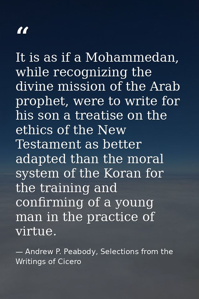 It is as if a Mohammedan, while recognizing the divine mission of the Arab prophet, were to write for his son a treatise — Andrew P. Peabody, Selections from the Writings of Cicero
