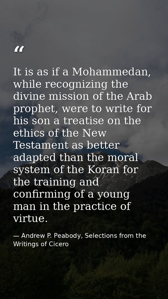 It is as if a Mohammedan, while recognizing the divine mission of the Arab prophet, were to write for his son a treatise — Andrew P. Peabody, Selections from the Writings of Cicero