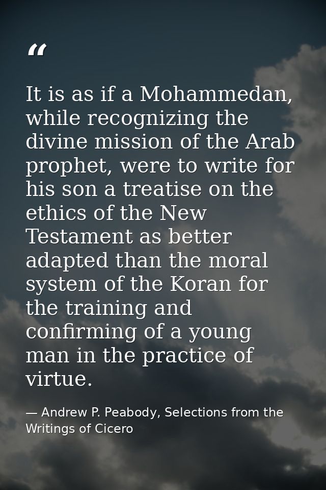It is as if a Mohammedan, while recognizing the divine mission of the Arab prophet, were to write for his son a treatise — Andrew P. Peabody, Selections from the Writings of Cicero
