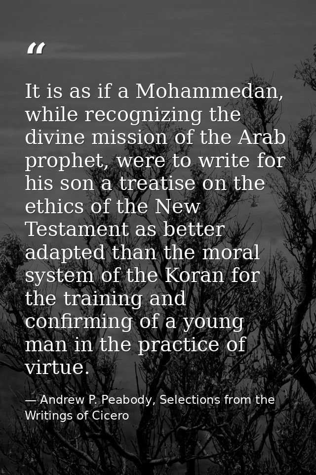 It is as if a Mohammedan, while recognizing the divine mission of the Arab prophet, were to write for his son a treatise — Andrew P. Peabody, Selections from the Writings of Cicero