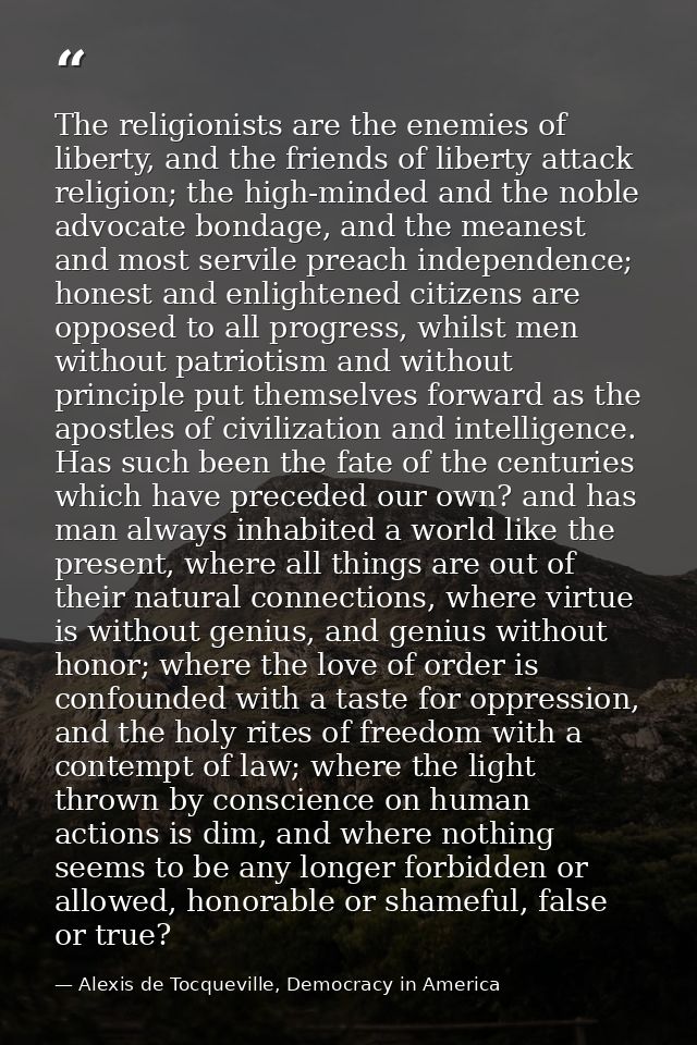 The religionists are the enemies of liberty, and the friends of liberty attack religion; the high-minded and the noble a — Alexis de Tocqueville, Democracy in America