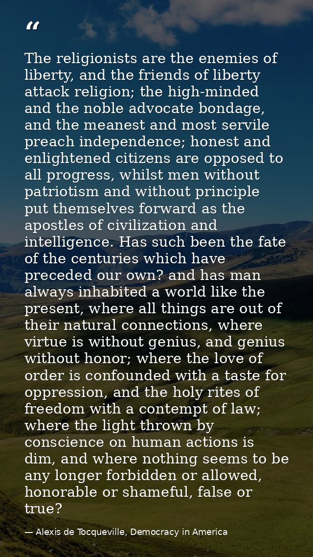 The religionists are the enemies of liberty, and the friends of liberty attack religion; the high-minded and the noble a — Alexis de Tocqueville, Democracy in America