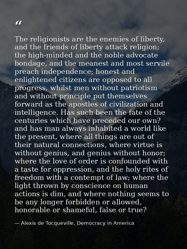 The religionists are the enemies of liberty, and the friends of liberty attack religion; the high-minded and the noble a — Alexis de Tocqueville, Democracy in America