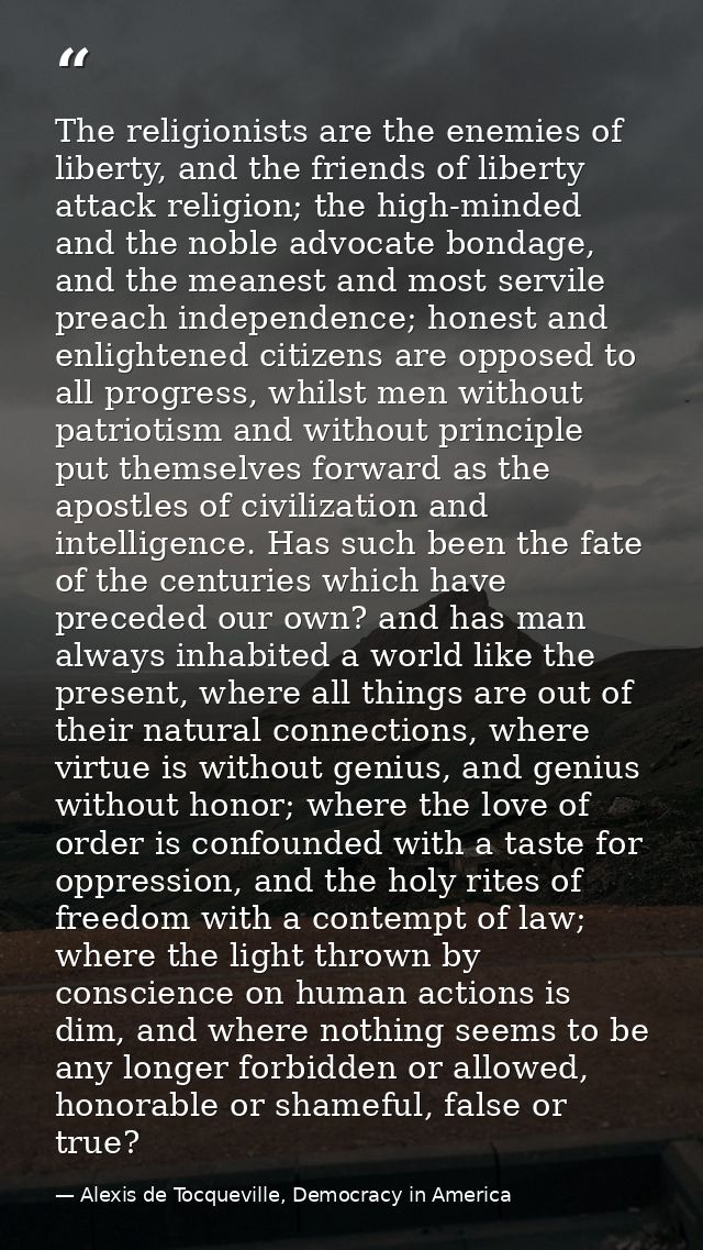 The religionists are the enemies of liberty, and the friends of liberty attack religion; the high-minded and the noble a — Alexis de Tocqueville, Democracy in America