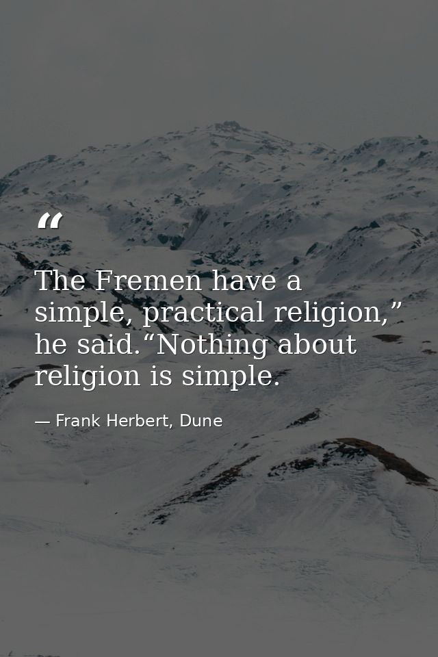 The Fremen have a simple, practical religion,” he said.“Nothing about religion is simple. — Frank Herbert, Dune