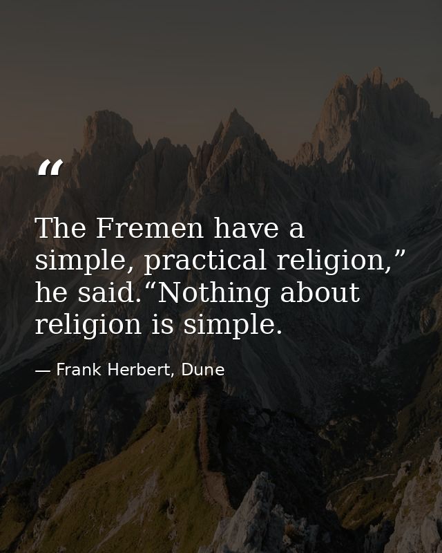 The Fremen have a simple, practical religion,” he said.“Nothing about religion is simple. — Frank Herbert, Dune