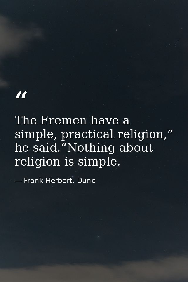 The Fremen have a simple, practical religion,” he said.“Nothing about religion is simple. — Frank Herbert, Dune