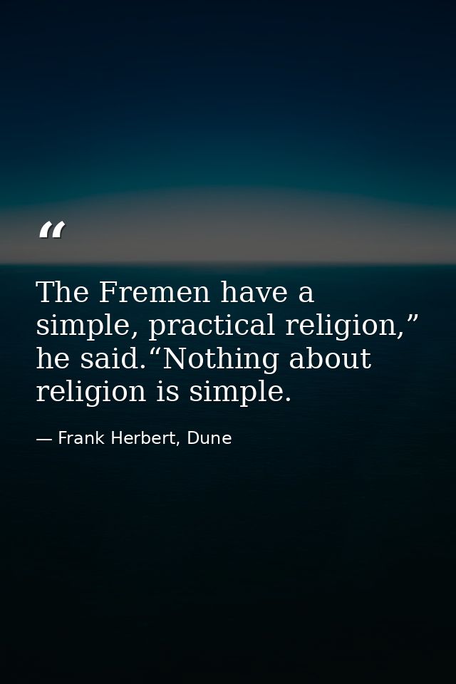 The Fremen have a simple, practical religion,” he said.“Nothing about religion is simple. — Frank Herbert, Dune