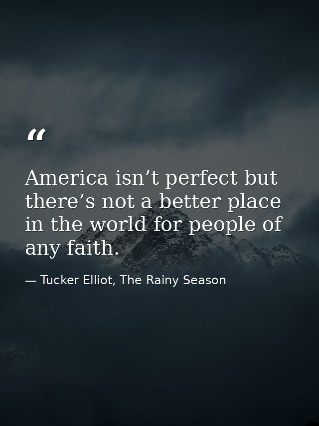 America isn’t perfect but there’s not a better place in the world for people of any faith. — Tucker Elliot, The Rainy Season