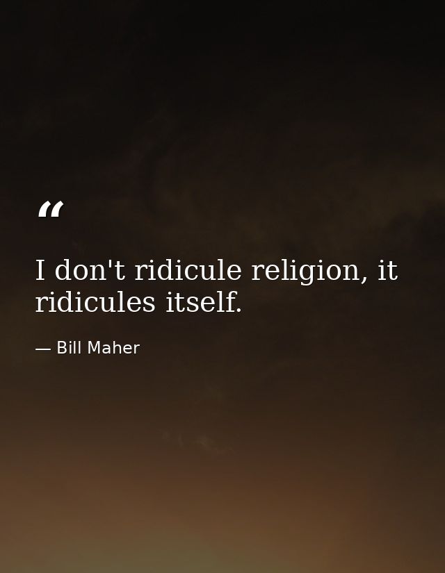 I don't ridicule religion, it ridicules itself. — Bill Maher