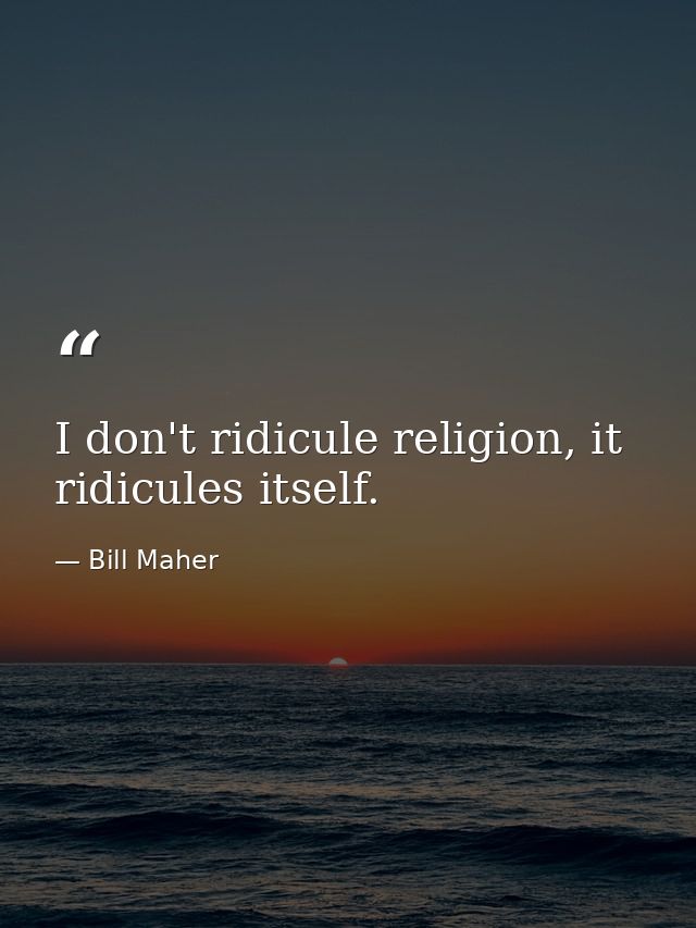 I don't ridicule religion, it ridicules itself. — Bill Maher