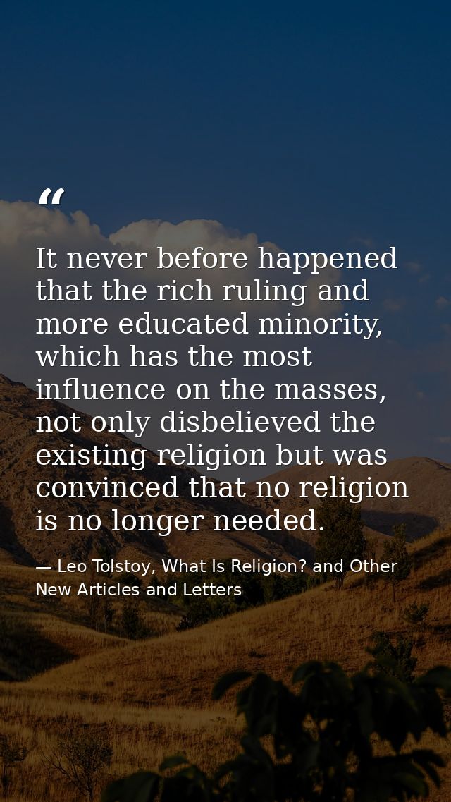 It never before happened that the rich ruling and more educated minority, which has the most influence on the masses, no — Leo Tolstoy, What Is Religion? and Other New Articles and Letters