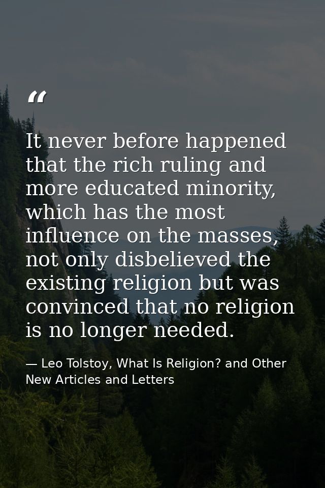 It never before happened that the rich ruling and more educated minority, which has the most influence on the masses, no — Leo Tolstoy, What Is Religion? and Other New Articles and Letters
