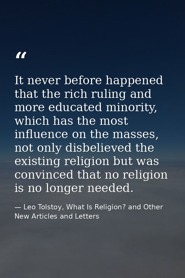 It never before happened that the rich ruling and more educated minority, which has the most influence on the masses, no — Leo Tolstoy, What Is Religion? and Other New Articles and Letters