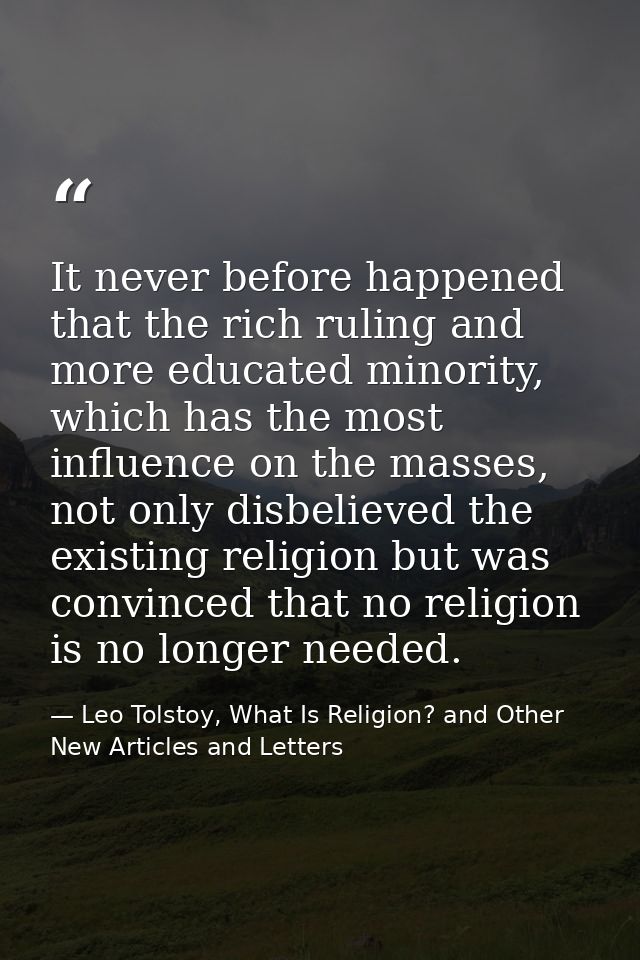 It never before happened that the rich ruling and more educated minority, which has the most influence on the masses, no — Leo Tolstoy, What Is Religion? and Other New Articles and Letters