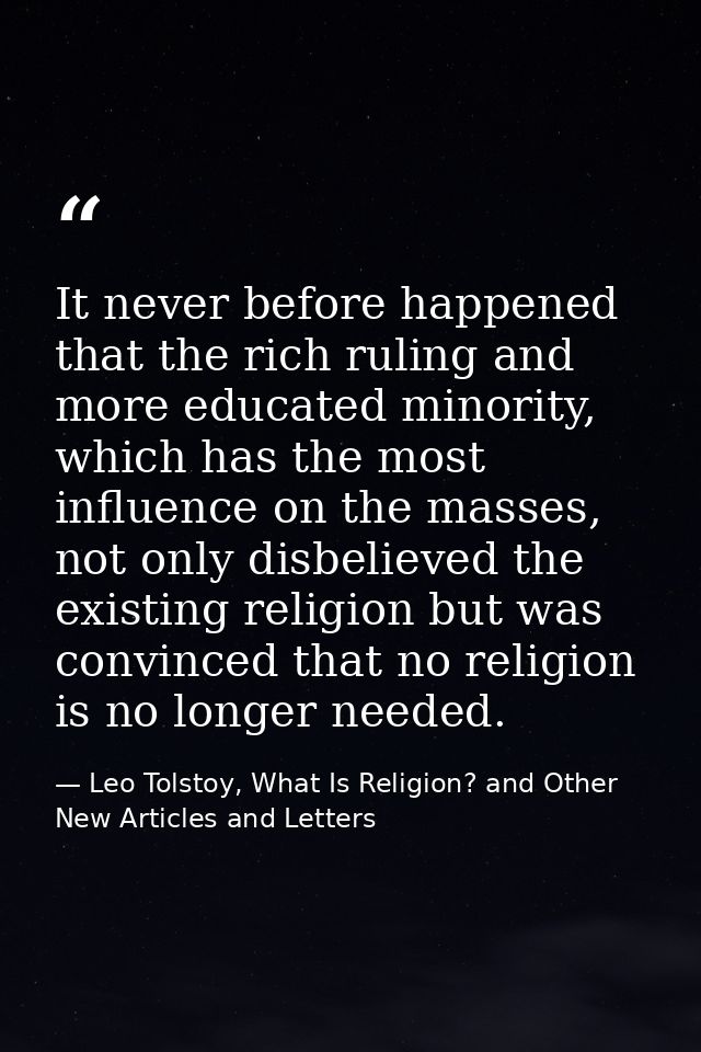It never before happened that the rich ruling and more educated minority, which has the most influence on the masses, no — Leo Tolstoy, What Is Religion? and Other New Articles and Letters