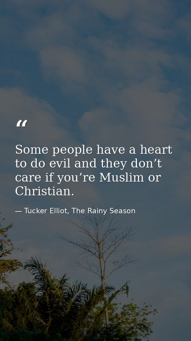 Some people have a heart to do evil and they don’t care if you’re Muslim or Christian. — Tucker Elliot, The Rainy Season