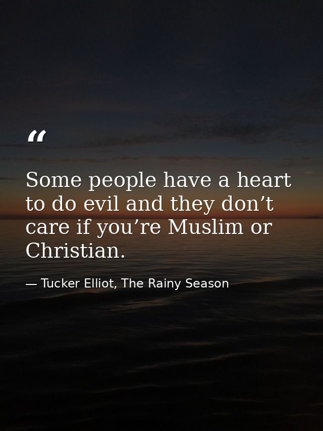 Some people have a heart to do evil and they don’t care if you’re Muslim or Christian. — Tucker Elliot, The Rainy Season