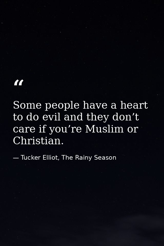 Some people have a heart to do evil and they don’t care if you’re Muslim or Christian. — Tucker Elliot, The Rainy Season