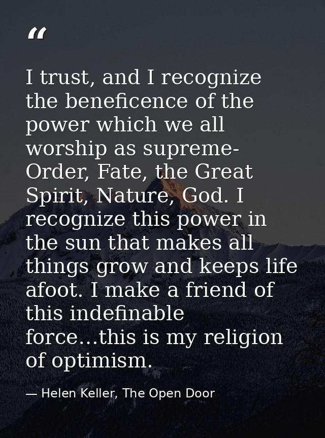 I trust, and I recognize the beneficence of the power which we all worship as supreme- Order, Fate, the Great Spirit, Na — Helen Keller, The Open Door