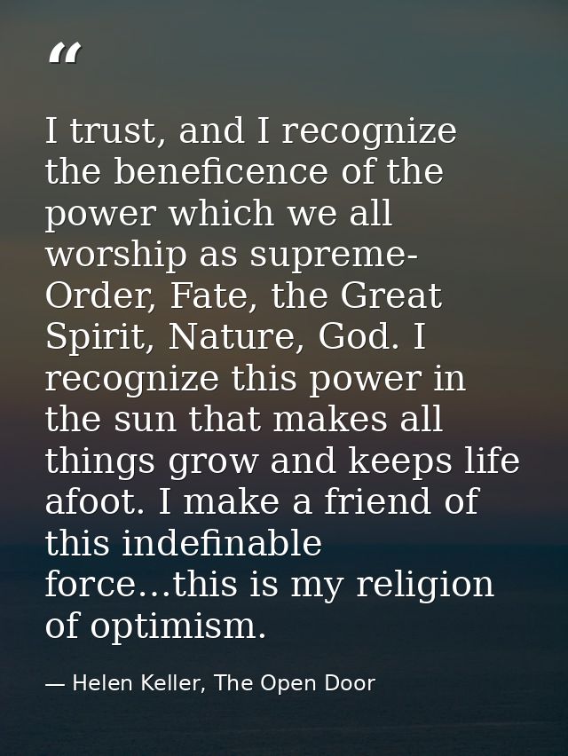I trust, and I recognize the beneficence of the power which we all worship as supreme- Order, Fate, the Great Spirit, Na — Helen Keller, The Open Door