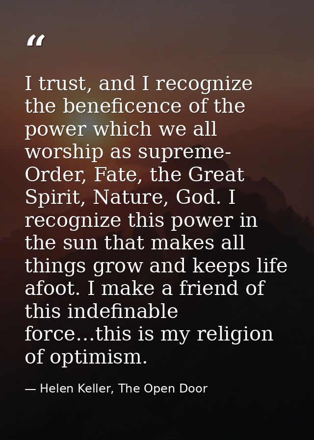 I trust, and I recognize the beneficence of the power which we all worship as supreme- Order, Fate, the Great Spirit, Na — Helen Keller, The Open Door