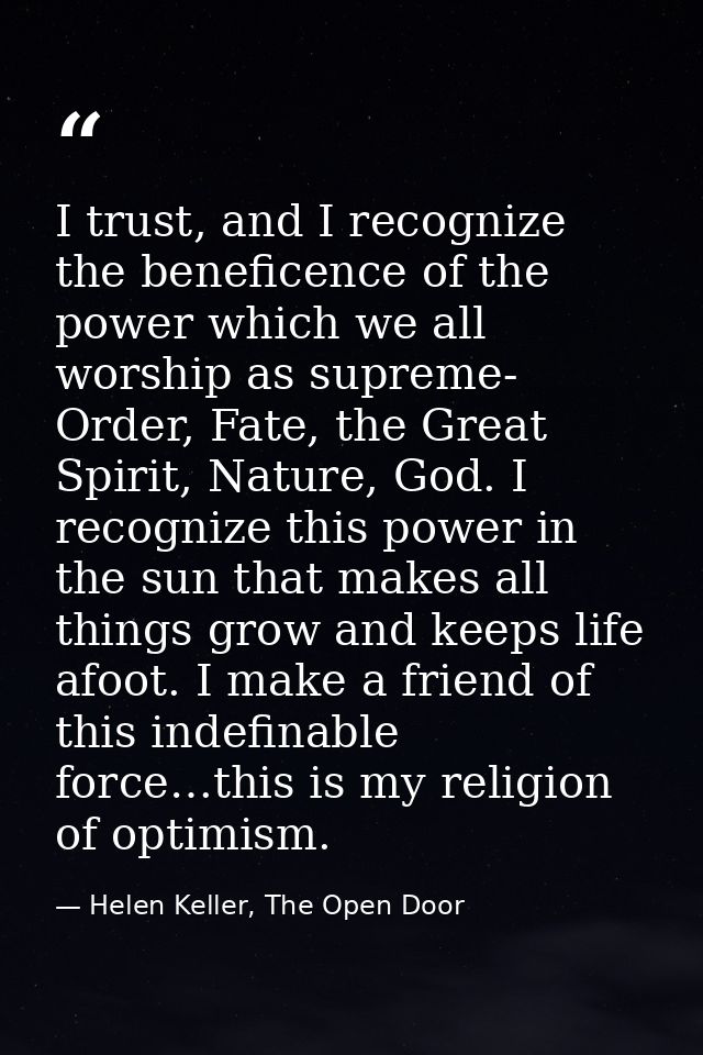 I trust, and I recognize the beneficence of the power which we all worship as supreme- Order, Fate, the Great Spirit, Na — Helen Keller, The Open Door
