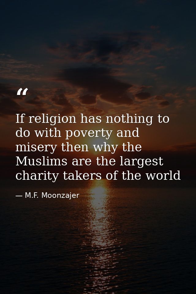 If religion has nothing to do with poverty and misery then why the Muslims are the largest charity takers of the world — M.F. Moonzajer