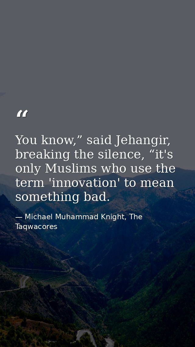 You know,” said Jehangir, breaking the silence, “it's only Muslims who use the term 'innovation' to mean something bad. — Michael Muhammad Knight, The Taqwacores