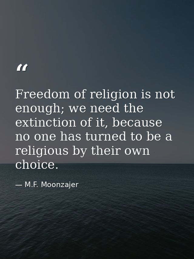 Freedom of religion is not enough; we need the extinction of it, because no one has turned to be a religious by their ow — M.F. Moonzajer