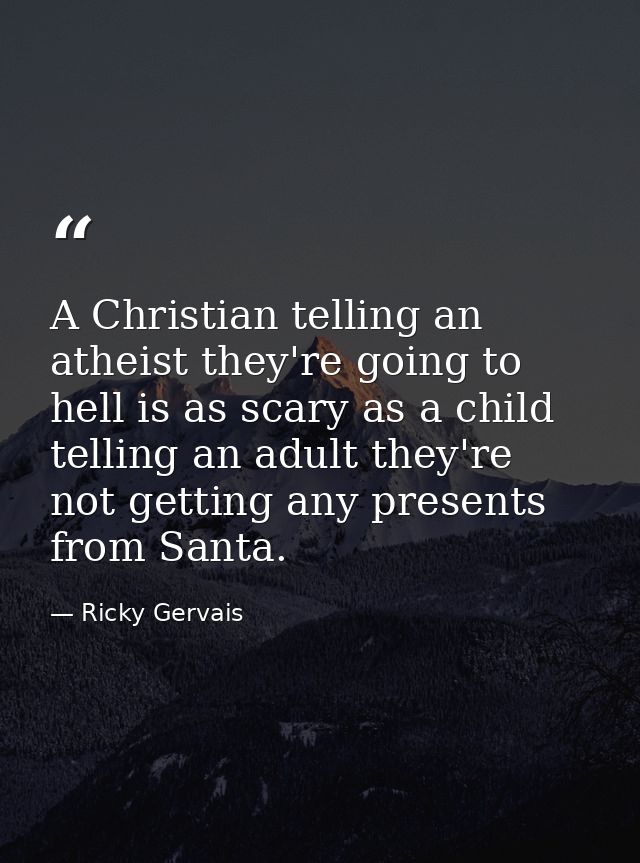 A Christian telling an atheist they're going to hell is as scary as a child telling an adult they're not getting any pre — Ricky Gervais