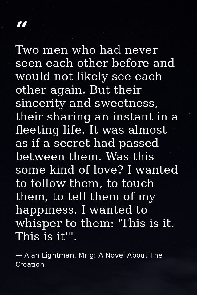 Two men who had never seen each other before and would not likely see each other again. But their sincerity and sweetnes — Alan Lightman, Mr g: A Novel About The Creation