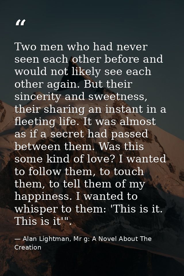 Two men who had never seen each other before and would not likely see each other again. But their sincerity and sweetnes — Alan Lightman, Mr g: A Novel About The Creation