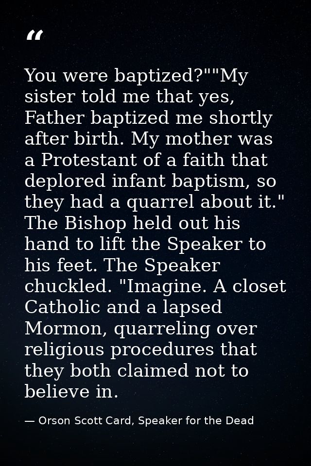 You were baptized?""My sister told me that yes, Father baptized me shortly after birth. My mother was a Protestant of a  — Orson Scott Card, Speaker for the Dead