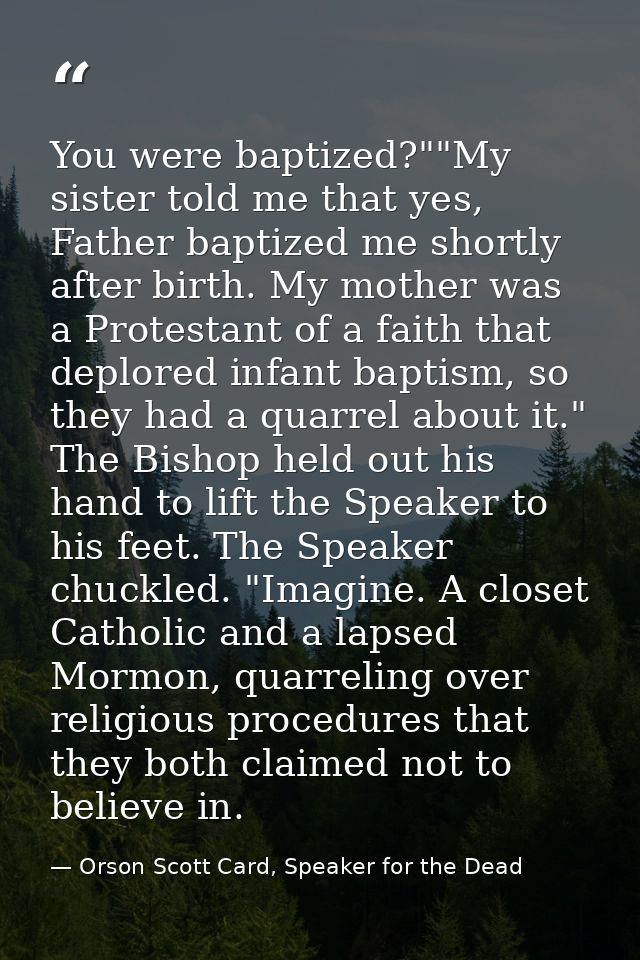 You were baptized?""My sister told me that yes, Father baptized me shortly after birth. My mother was a Protestant of a  — Orson Scott Card, Speaker for the Dead