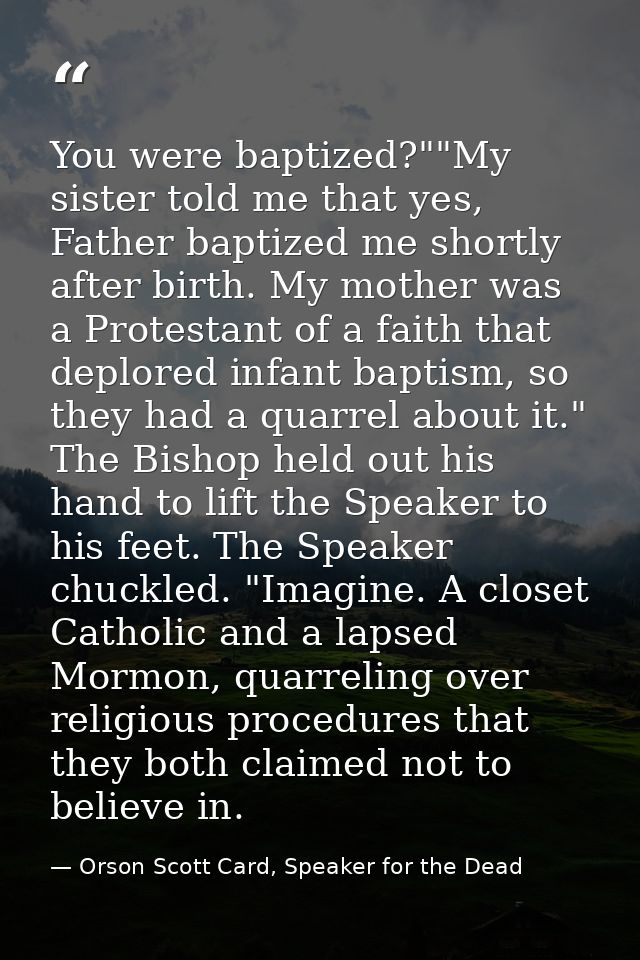 You were baptized?""My sister told me that yes, Father baptized me shortly after birth. My mother was a Protestant of a  — Orson Scott Card, Speaker for the Dead