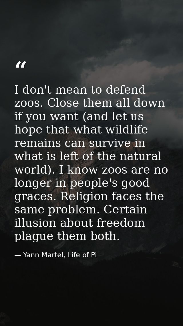 I don't mean to defend zoos. Close them all down if you want (and let us hope that what wildlife remains can survive in  — Yann Martel, Life of Pi