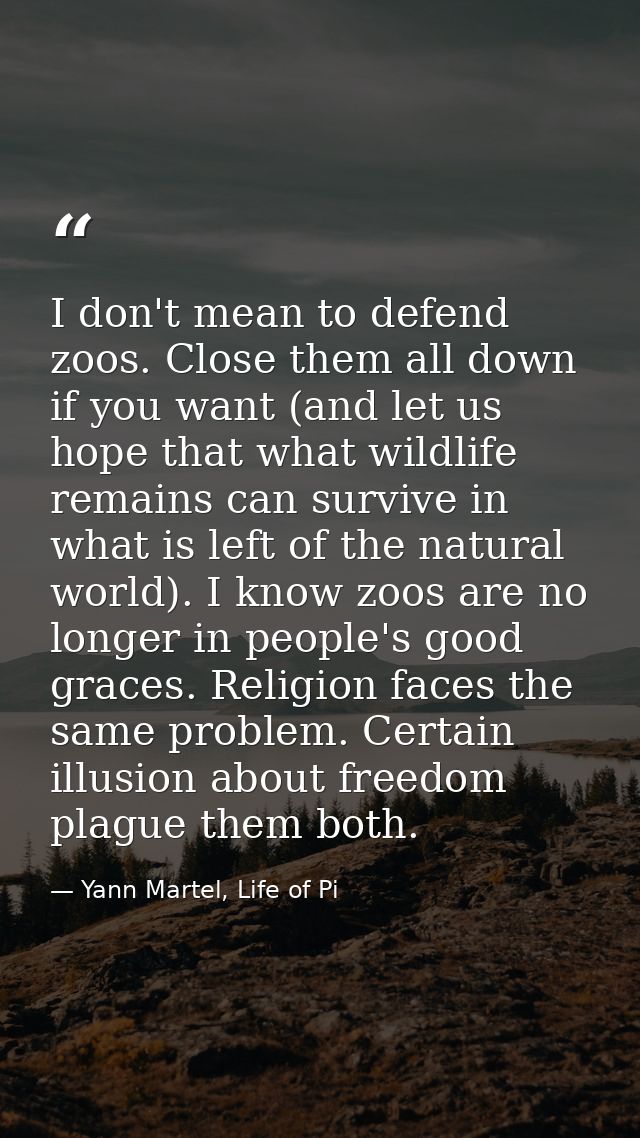 I don't mean to defend zoos. Close them all down if you want (and let us hope that what wildlife remains can survive in  — Yann Martel, Life of Pi