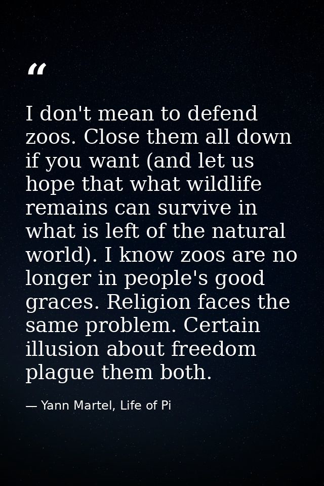 I don't mean to defend zoos. Close them all down if you want (and let us hope that what wildlife remains can survive in  — Yann Martel, Life of Pi