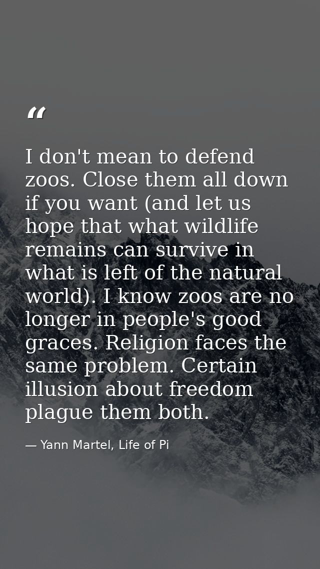 I don't mean to defend zoos. Close them all down if you want (and let us hope that what wildlife remains can survive in  — Yann Martel, Life of Pi