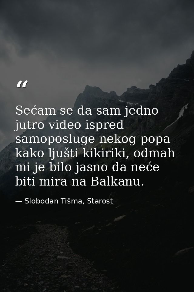 Sećam se da sam jedno jutro video ispred samoposluge nekog popa kako ljušti kikiriki, odmah mi je bilo jasno da neće bit — Slobodan Tišma, Starost
