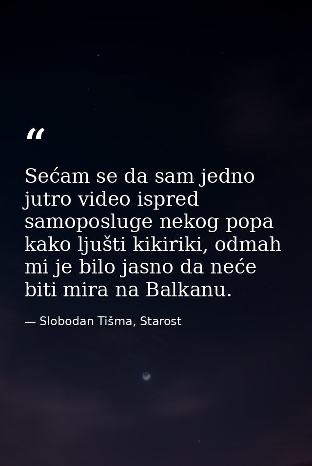 Sećam se da sam jedno jutro video ispred samoposluge nekog popa kako ljušti kikiriki, odmah mi je bilo jasno da neće bit — Slobodan Tišma, Starost