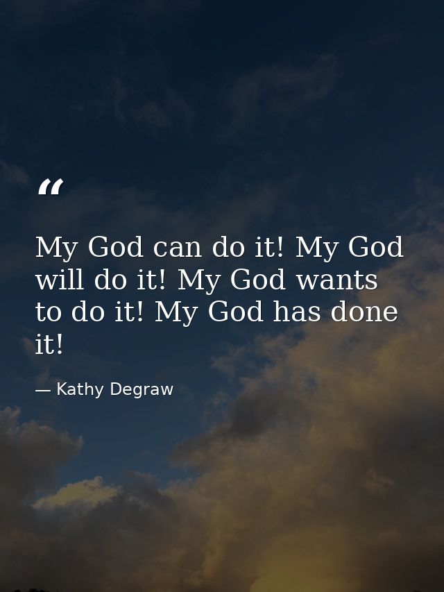 My God can do it! My God will do it! My God wants to do it! My God has done it! — Kathy Degraw